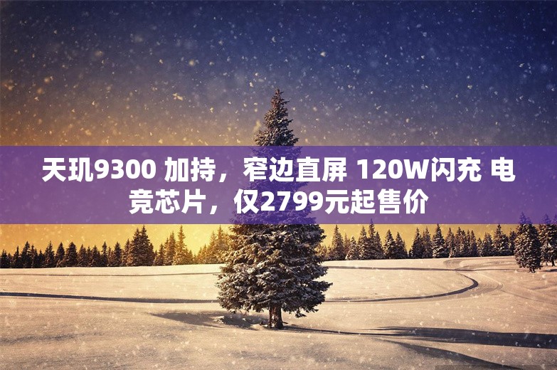 天玑9300 加持，窄边直屏 120W闪充 电竞芯片，仅2799元起售价