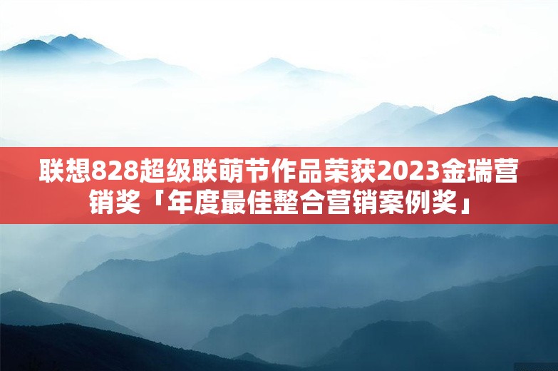 联想828超级联萌节作品荣获2023金瑞营销奖「年度最佳整合营销案例奖」