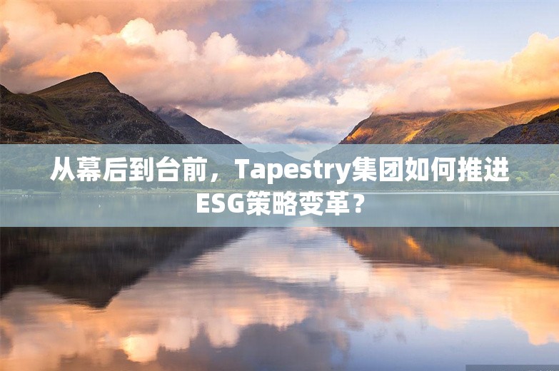 从幕后到台前，Tapestry集团如何推进ESG策略变革？