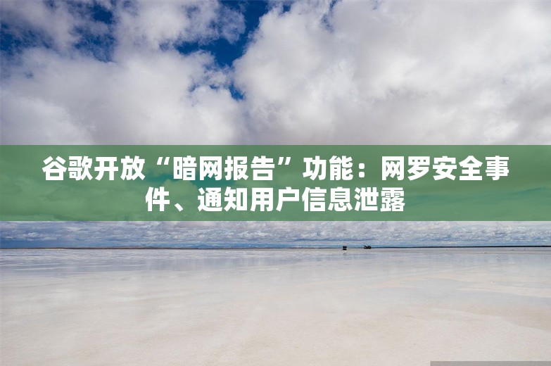 谷歌开放“暗网报告”功能：网罗安全事件、通知用户信息泄露