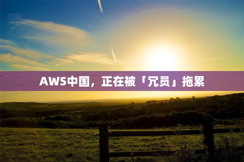 AWS中国，正在被「冗员」拖累