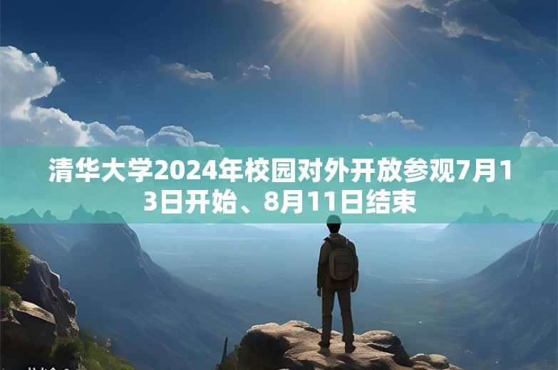 清华大学2024年校园对外开放参观7月13日开始、8月11日结束