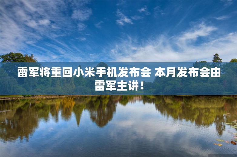 雷军将重回小米手机发布会 本月发布会由雷军主讲！