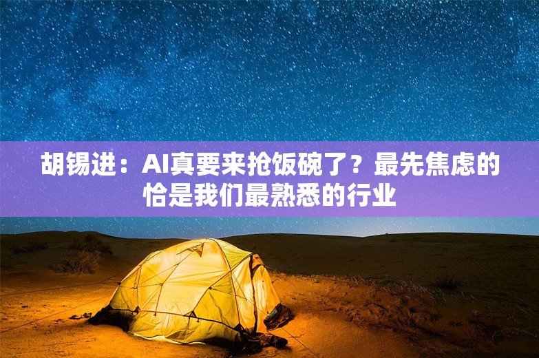 胡锡进：AI真要来抢饭碗了？最先焦虑的恰是我们最熟悉的行业