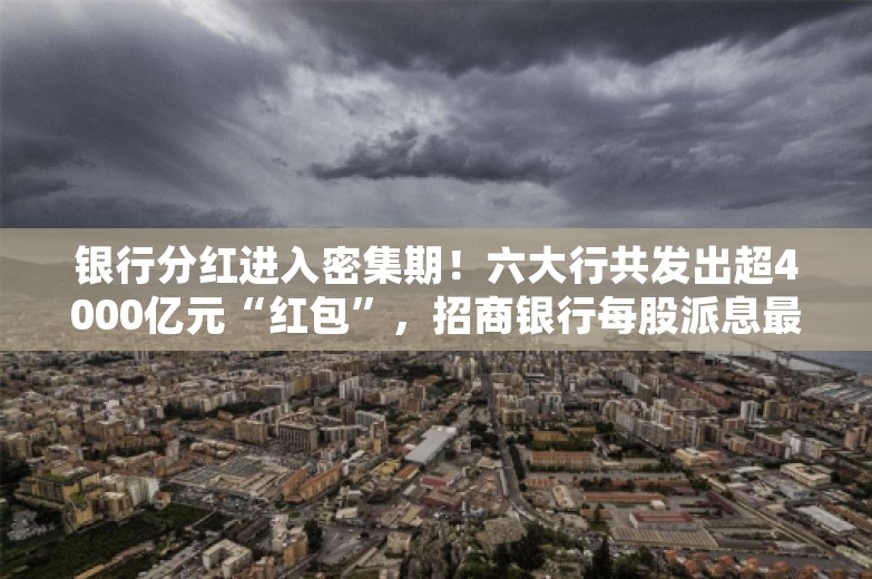 银行分红进入密集期！六大行共发出超4000亿元“红包”，招商银行每股派息最高