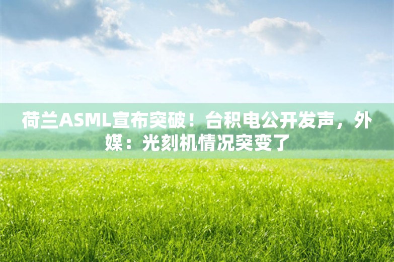 荷兰ASML宣布突破！台积电公开发声，外媒：光刻机情况突变了