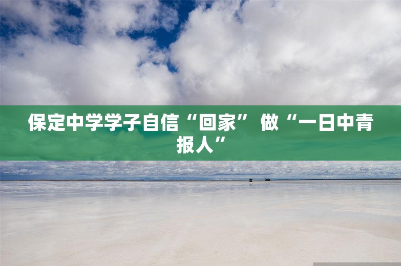 保定中学学子自信“回家” 做“一日中青报人”