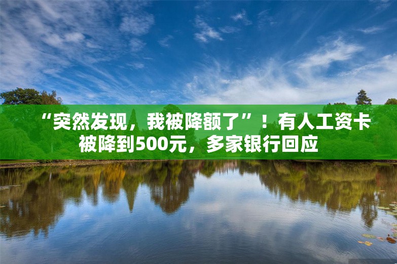 “突然发现，我被降额了”！有人工资卡被降到500元，多家银行回应