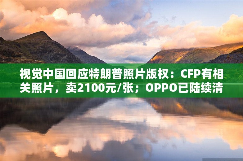 视觉中国回应特朗普照片版权：CFP有相关照片，卖2100元/张；OPPO已陆续清退华为系员工；字节跳动调整美国员工股票期权政策丨雷峰早报