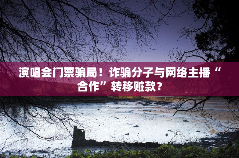 演唱会门票骗局！诈骗分子与网络主播“合作”转移赃款？