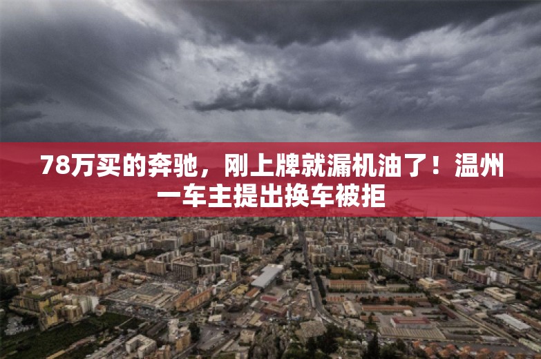 78万买的奔驰，刚上牌就漏机油了！温州一车主提出换车被拒