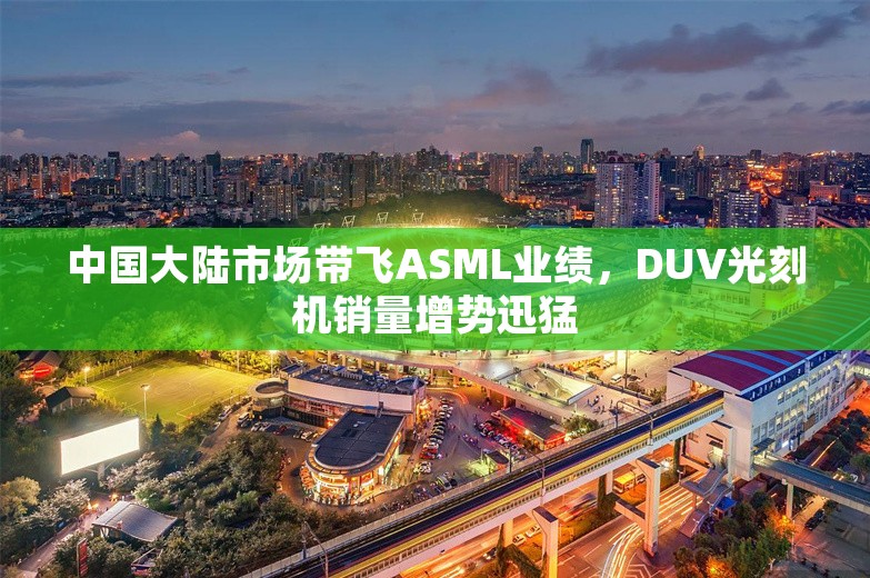 中国大陆市场带飞ASML业绩，DUV光刻机销量增势迅猛