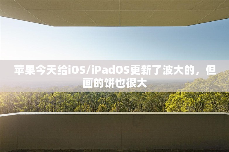 苹果今天给iOS/iPadOS更新了波大的，但画的饼也很大