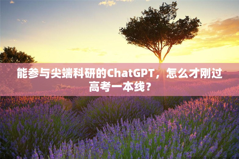 能参与尖端科研的ChatGPT，怎么才刚过高考一本线？