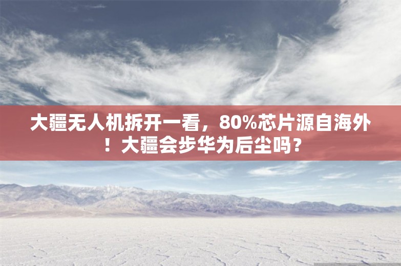 大疆无人机拆开一看，80%芯片源自海外！大疆会步华为后尘吗？