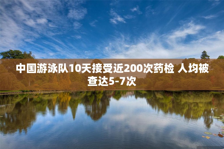 中国游泳队10天接受近200次药检 人均被查达5-7次