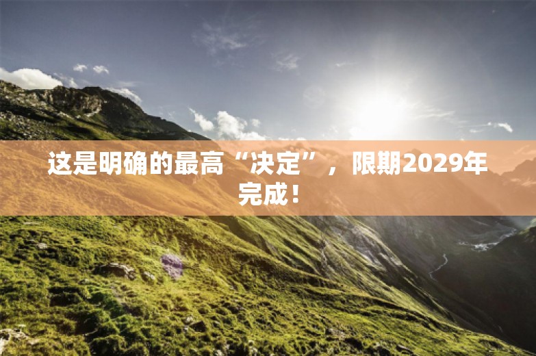 这是明确的最高“决定”，限期2029年完成！