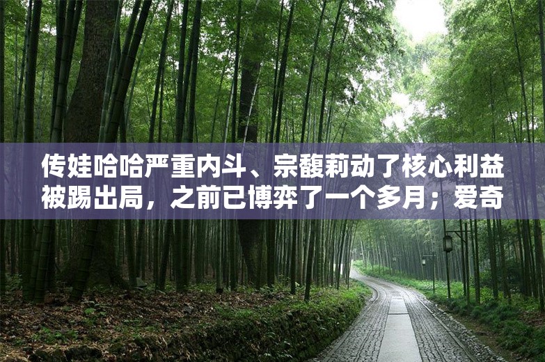 传娃哈哈严重内斗、宗馥莉动了核心利益被踢出局，之前已博弈了一个多月；爱奇艺：没有义务永久提供高清投屏；三星拒发员工罢工期间工资丨雷峰早报