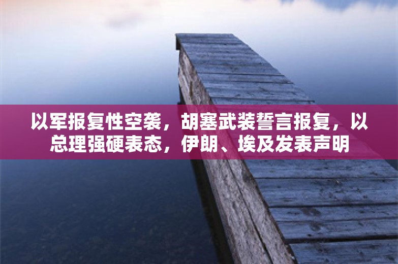 以军报复性空袭，胡塞武装誓言报复，以总理强硬表态，伊朗、埃及发表声明