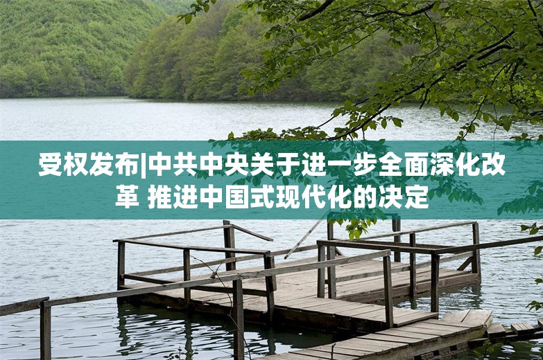 受权发布|中共中央关于进一步全面深化改革 推进中国式现代化的决定