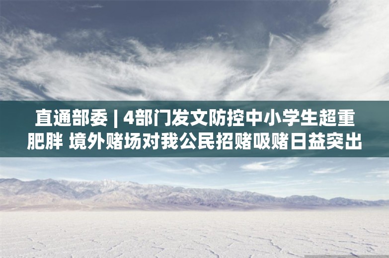 直通部委 | 4部门发文防控中小学生超重肥胖 境外赌场对我公民招赌吸赌日益突出