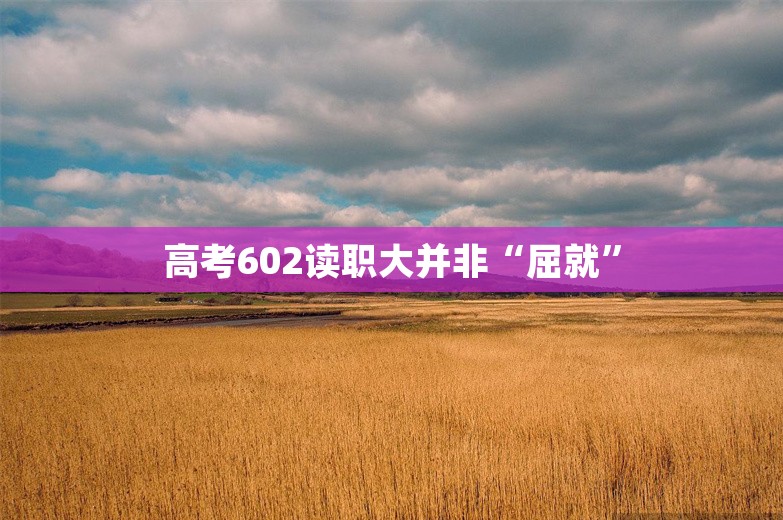 高考602读职大并非“屈就”