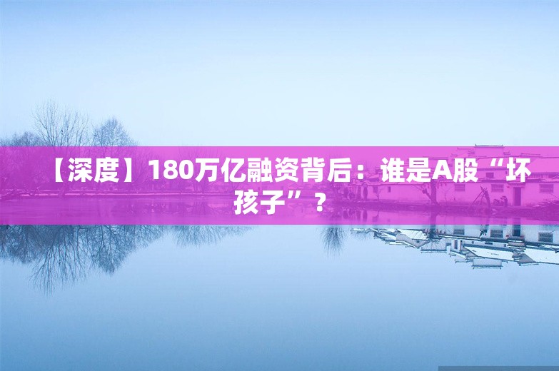 【深度】180万亿融资背后：谁是A股“坏孩子”？