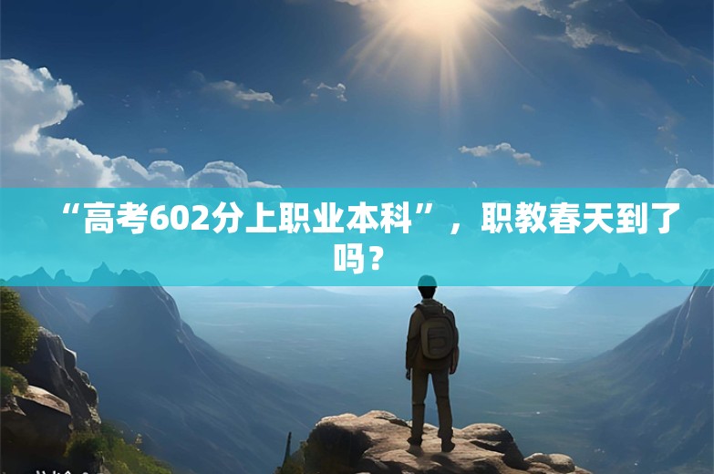 “高考602分上职业本科”，职教春天到了吗？